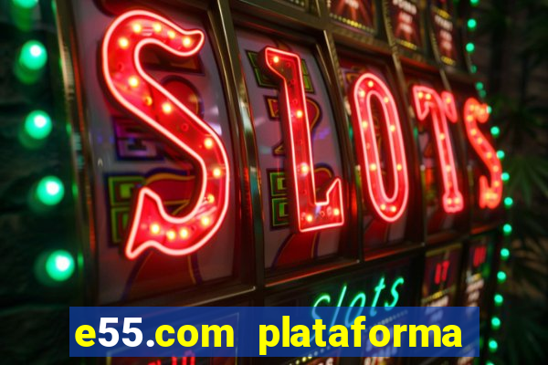 e55.com plataforma de jogos